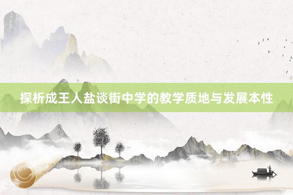 探析成王人盐谈街中学的教学质地与发展本性